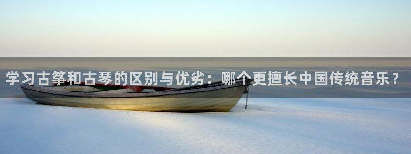 ks8凯发登录网址ios版下载：学习古筝和古琴的区别与优劣：