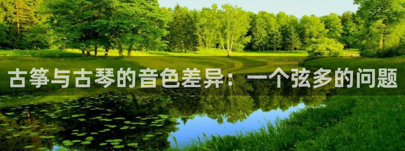 凯发就来凯发天生赢家一触即发：古筝与古琴的音色差异：一个弦多