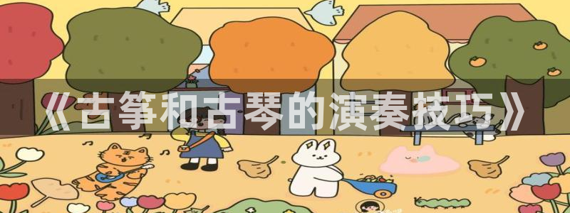 凯发app官网:《古筝和古琴的演奏技巧》