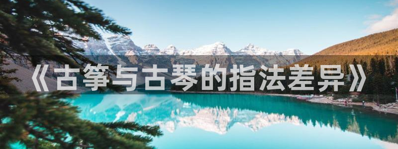 凯发唯一官方网站：《古筝与古琴的指法差异》